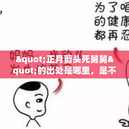 "正月剪头死舅舅"的出处是哪里，是不是谣言？，拜年不能剪头发什么意思？