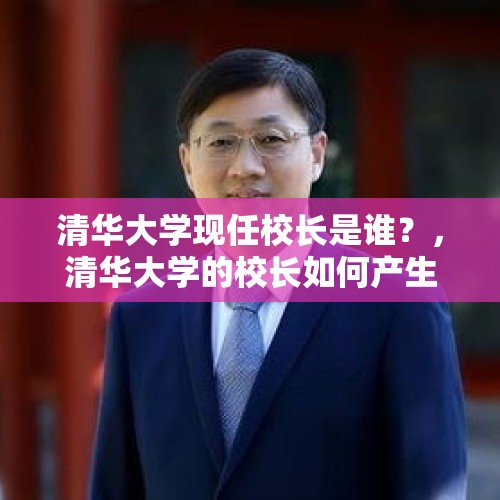 清华大学现任校长是谁？，清华大学的校长如何产生？