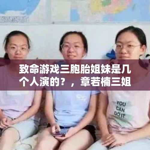 致命游戏三胞胎姐妹是几个人演的？，章若楠三姐妹是不是三胞胎？