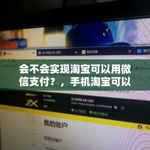 会不会实现淘宝可以用微信支付？，手机淘宝可以用微信支付吗？