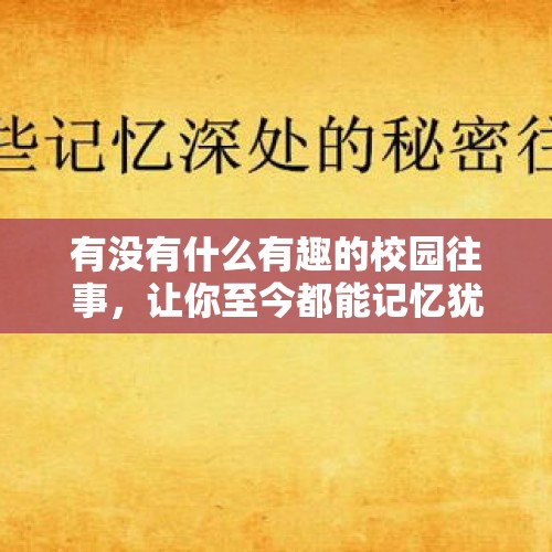 有没有什么有趣的校园往事，让你至今都能记忆犹新的？，邻居随意使唤干活，其中膈应的是天天让捎垃圾还有厕纸，怎么办？