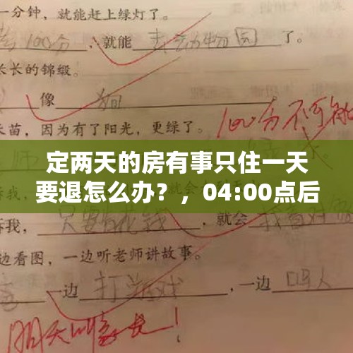 定两天的房有事只住一天要退怎么办？，04:00点后入住需次日12:00之前退房是什麽意思？