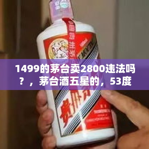 1499的茅台卖2800违法吗？，茅台酒五星的，53度，2009年的多少钱？