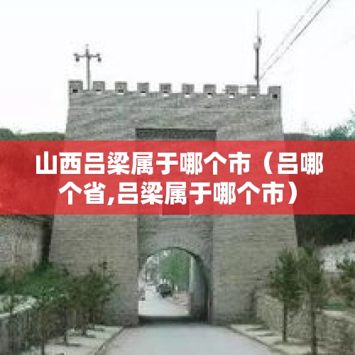 山西吕梁属于哪个市（吕哪个省,吕梁属于哪个市）