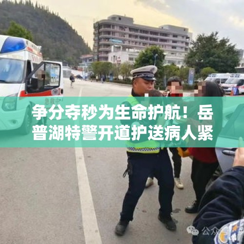 争分夺秒为生命护航！岳普湖特警开道护送病人紧急就医