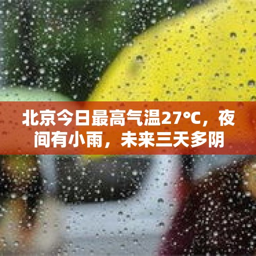 北京今日最高气温27℃，夜间有小雨，未来三天多阴雨天气