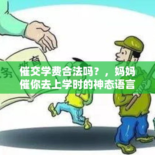 催交学费合法吗？，妈妈催你去上学时的神态语言？