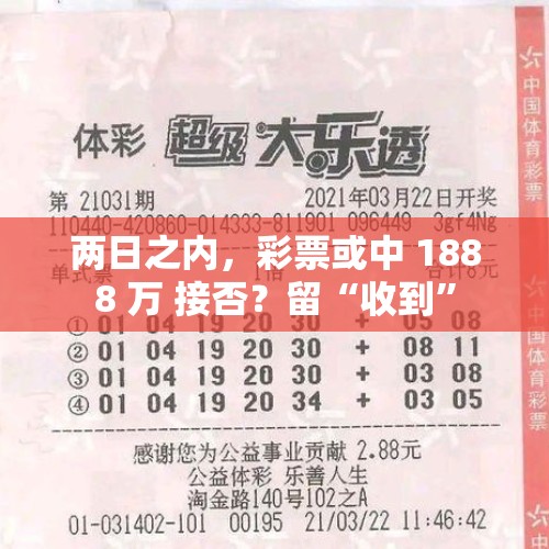 两日之内，彩票或中 1888 万 接否？留“收到”