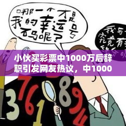 小伙买彩票中1000万后辞职引发网友热议，中1000万该不该辞职？