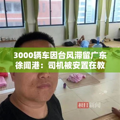 3000辆车因台风滞留广东徐闻港：司机被安置在教室打地铺，领到免费盒饭