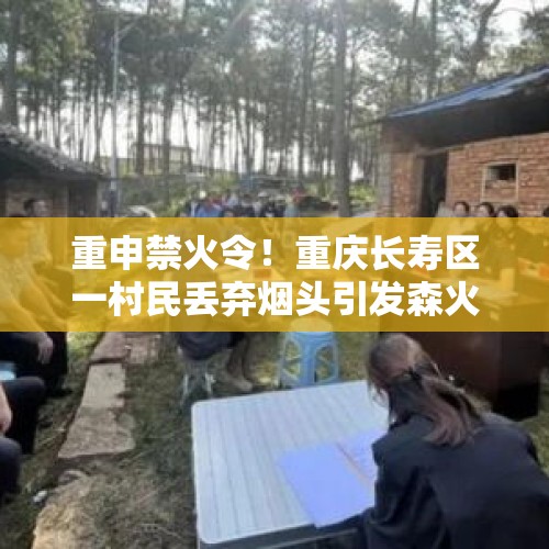 重申禁火令！重庆长寿区一村民丢弃烟头引发森火被刑拘