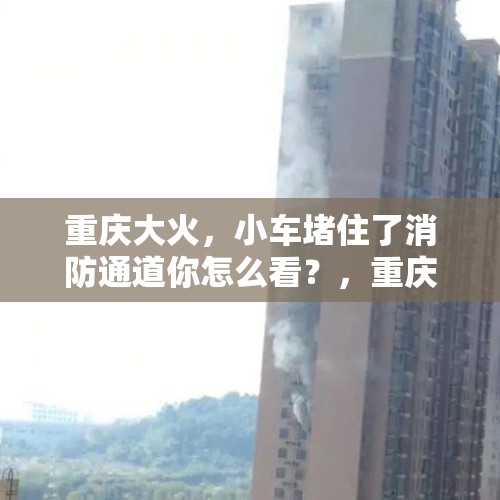 重庆大火，小车堵住了消防通道你怎么看？，重庆云阳发生山火