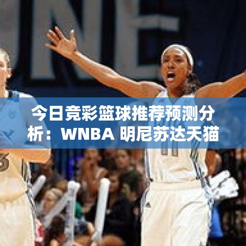 今日竞彩篮球推荐预测分析：WNBA 明尼苏达天猫VS印第安纳狂热