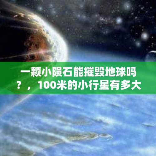 一颗小陨石能摧毁地球吗？，100米的小行星有多大威力？