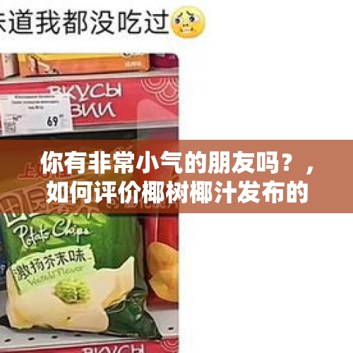 你有非常小气的朋友吗？，如何评价椰树椰汁发布的新广告？