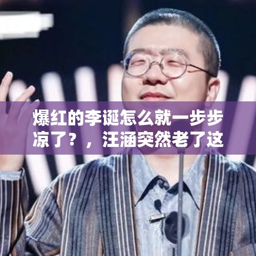 爆红的李诞怎么就一步步凉了？，汪涵突然老了这么多