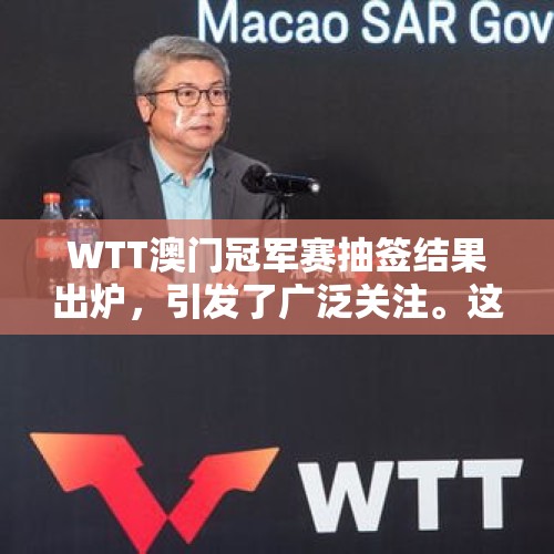 WTT澳门冠军赛抽签结果出炉，引发了广泛关注。这次比赛汇集了世界各地的优秀选手，他们将为了荣誉和奖金而展开激烈的角逐。