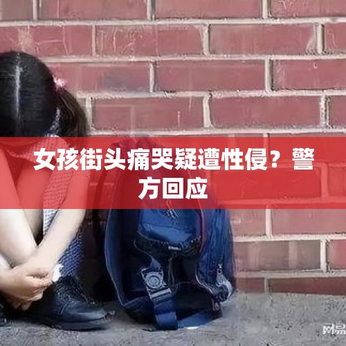 女孩街头痛哭疑遭性侵？警方回应