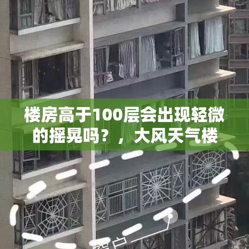 楼房高于100层会出现轻微的摇晃吗？，大风天气楼房晃动正常吗？