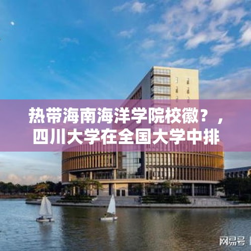 热带海南海洋学院校徽？，四川大学在全国大学中排名占第几？