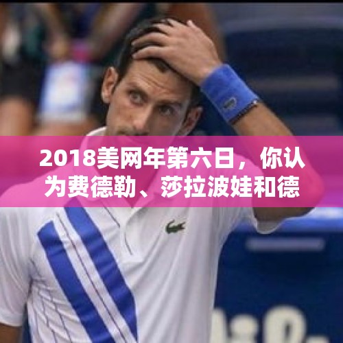 2018美网年第六日，你认为费德勒、莎拉波娃和德约科维奇会携手挺进16强吗？，澳网男女单冠军奖金？