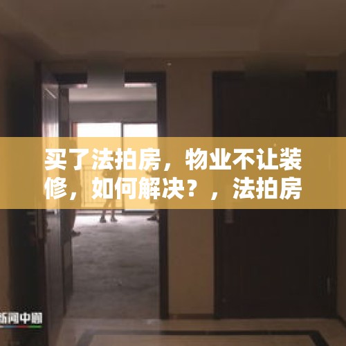 买了法拍房，物业不让装修，如何解决？，法拍房物业拒办入住