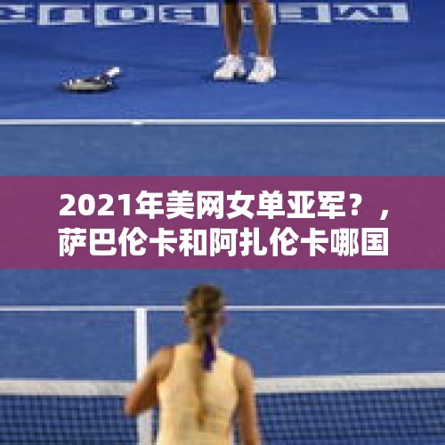 2021年美网女单亚军？，萨巴伦卡和阿扎伦卡哪国人？