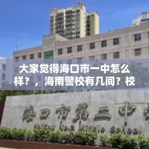 大家觉得海口市一中怎么样？，海南警校有几间？校名叫什么？需要什么条件？