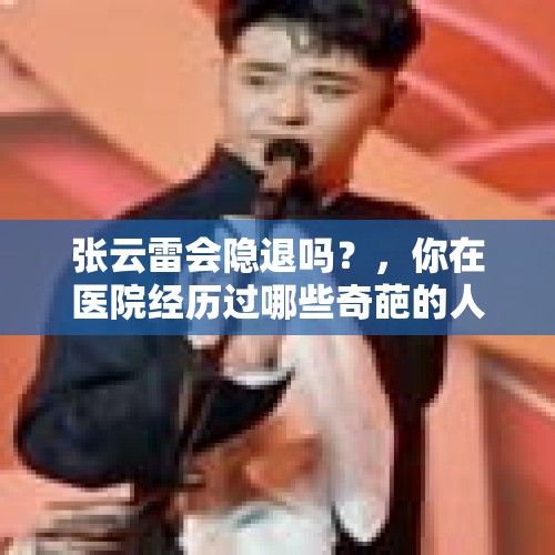 张云雷会隐退吗？，你在医院经历过哪些奇葩的人/事？