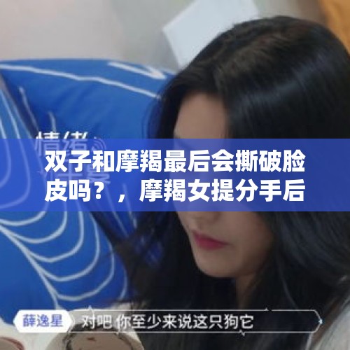 双子和摩羯最后会撕破脸皮吗？，摩羯女提分手后说的话是真的吗？