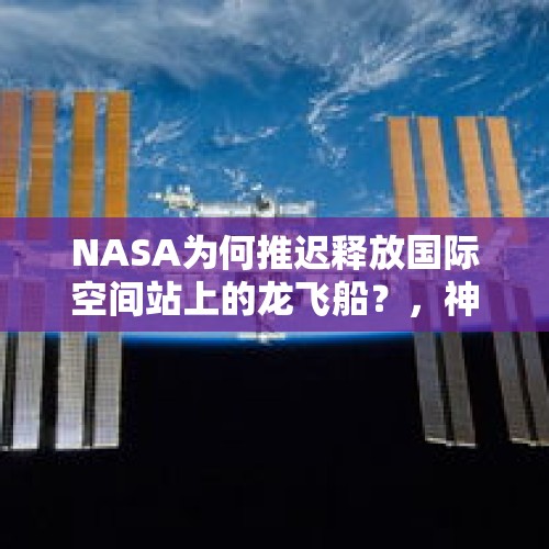 NASA为何推迟释放国际空间站上的龙飞船？，神舟十二号飞船成功返回地球，是否为我国航天科技的又一次飞跃？