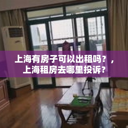 上海有房子可以出租吗？，上海租房去哪里投诉？