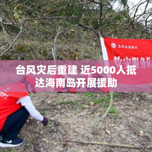 台风灾后重建 近5000人抵达海南岛开展援助