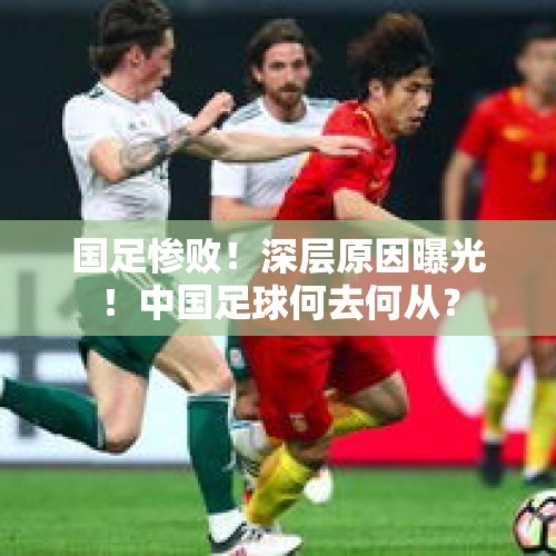 国足惨败！深层原因曝光！中国足球何去何从？