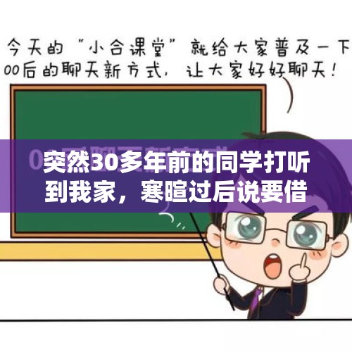 突然30多年前的同学打听到我家，寒暄过后说要借3万，借不借？，30年未见面的同学，互加微信后不久向我借钱，说借多少都行，该怎么办？借还是不借？