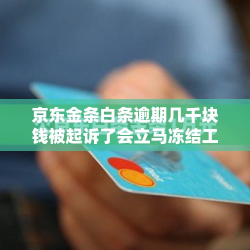 京东金条白条逾期几千块钱被起诉了会立马冻结工资卡吗？，京东金条发短信说冻结银行卡？