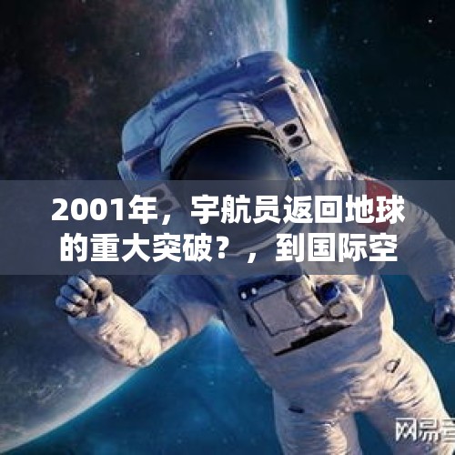 2001年，宇航员返回地球的重大突破？，到国际空间站的宇航员怎么返回地球？