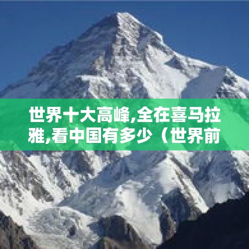 世界十大高峰,全在喜马拉雅,看中国有多少（世界前三十高峰?）