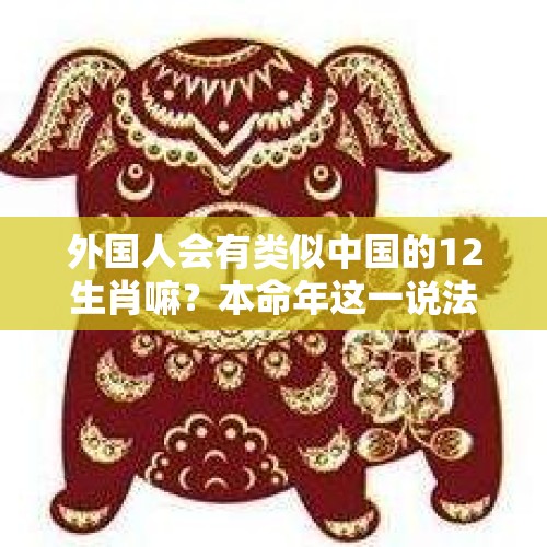 外国人会有类似中国的12生肖嘛？本命年这一说法是不是就不存在了？，1355年属什么？