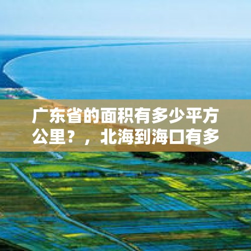 广东省的面积有多少平方公里？，北海到海口有多少海里？