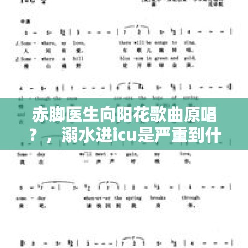 赤脚医生向阳花歌曲原唱？，溺水进icu是严重到什么程度？