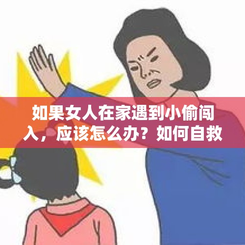 如果女人在家遇到小偷闯入，应该怎么办？如何自救？，有什么因为一点小事就动手杀人的案件？