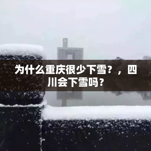 为什么重庆很少下雪？，四川会下雪吗？