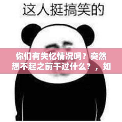 你们有失忆情况吗？突然想不起之前干过什么？，如何忘记一个曾经的爱人？