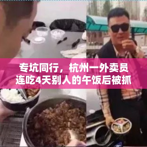 专坑同行，杭州一外卖员连吃4天别人的午饭后被抓, 你怎么看？，送一单偷一单！杭州一外卖小哥连吃4天“免费午餐”后被抓, 你怎么看？