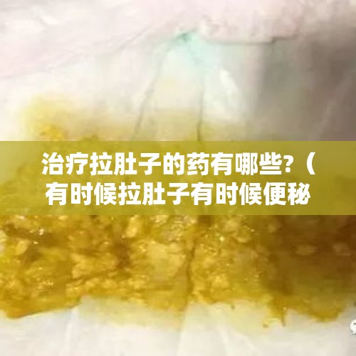 治疗拉肚子的药有哪些?（有时候拉肚子有时候便秘是怎么回事）