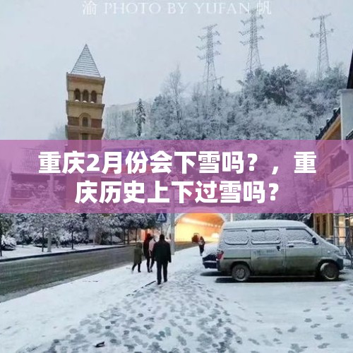 重庆2月份会下雪吗？，重庆历史上下过雪吗？