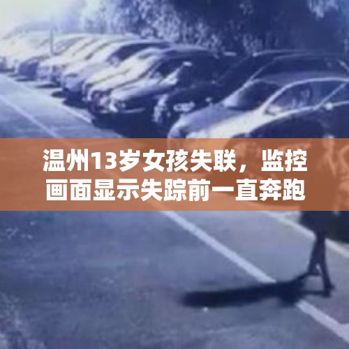 温州13岁女孩失联，监控画面显示失踪前一直奔跑，怎么回事？，通报废弃房内现女尸