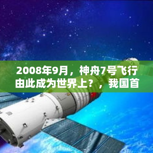 2008年9月，神舟7号飞行由此成为世界上？，我国首位进入太空和首次在太空行走的航天员是哪位？