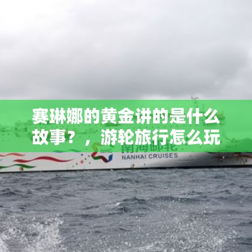 赛琳娜的黄金讲的是什么故事？，游轮旅行怎么玩？需要注意哪些地方？